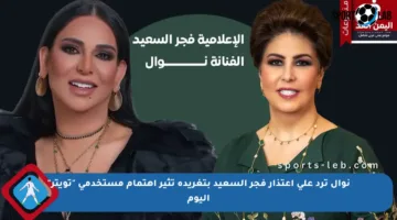 نوال ترد على اعتذار فجر السعيد بتغريدة تثير اهتمام مستخدمي “تويتر” اليوم